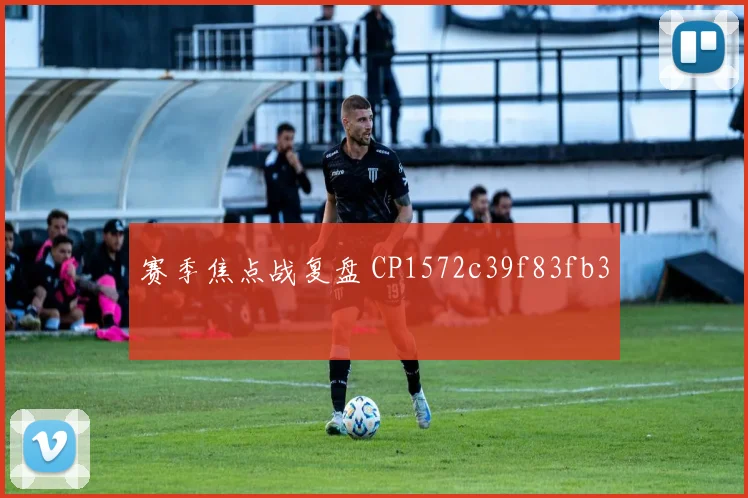 赛季焦点战复盘 CP1572c39f83fb3