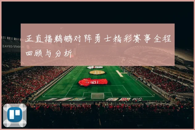 正直播鹈鹕对阵勇士精彩赛事全程回顾与分析