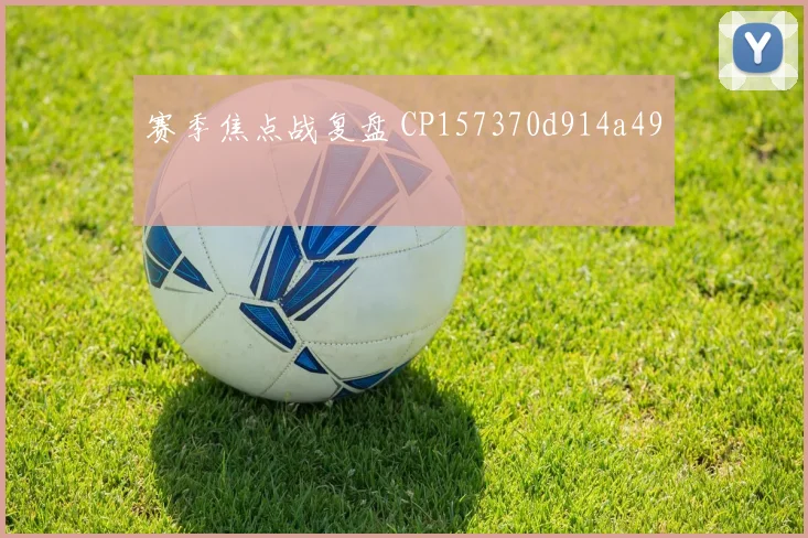 赛季焦点战复盘 CP157370d914a49