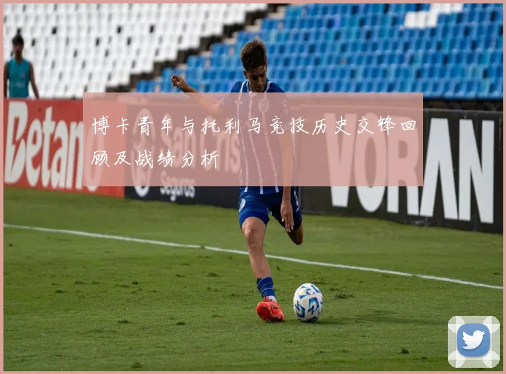 博卡青年与托利马竞技历史交锋回顾及战绩分析