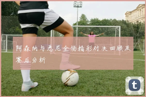 阿森纳与悉尼全场精彩对决回顾及赛后分析