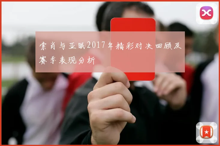索肖与亚眠2017年精彩对决回顾及赛季表现分析
