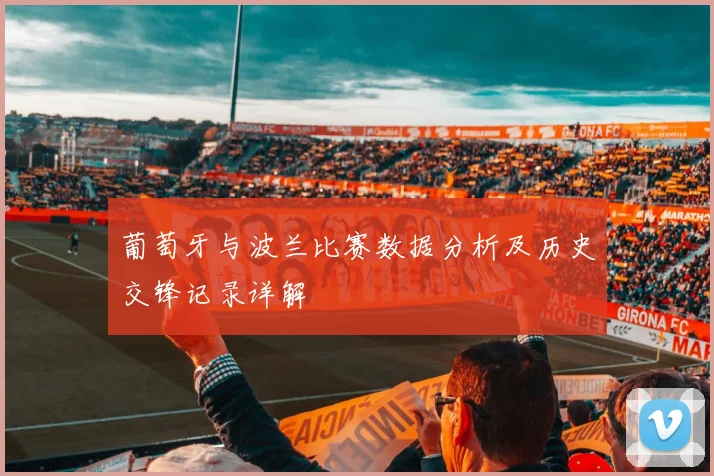 葡萄牙与波兰比赛数据分析及历史交锋记录详解