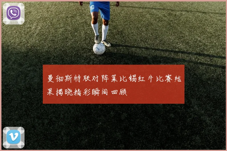 曼彻斯特联对阵莱比锡红牛比赛结果揭晓精彩瞬间回顾