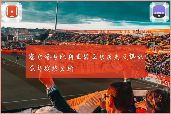 塞尔塔与比利亚雷亚尔历史交锋记录与战绩分析