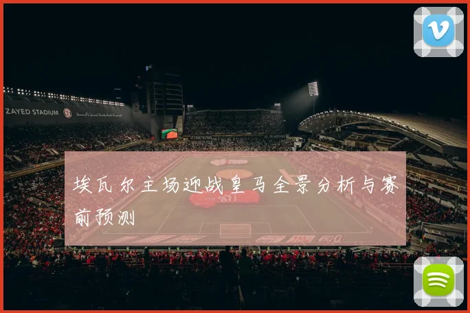 埃瓦尔主场迎战皇马全景分析与赛前预测