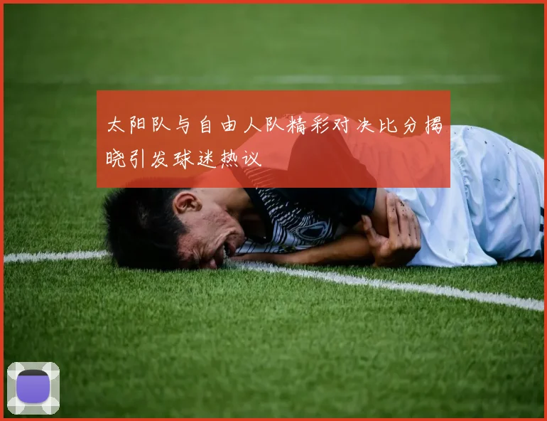太阳队与自由人队精彩对决比分揭晓引发球迷热议