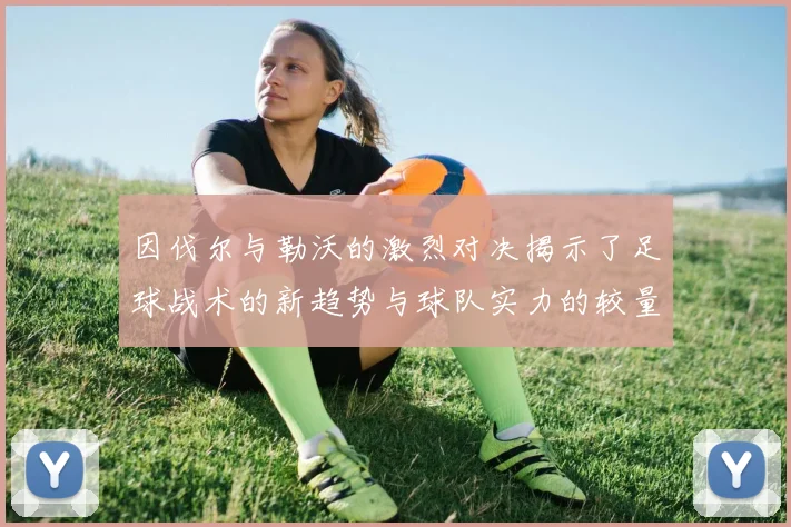 因伐尔与勒沃的激烈对决揭示了足球战术的新趋势与球队实力的较量