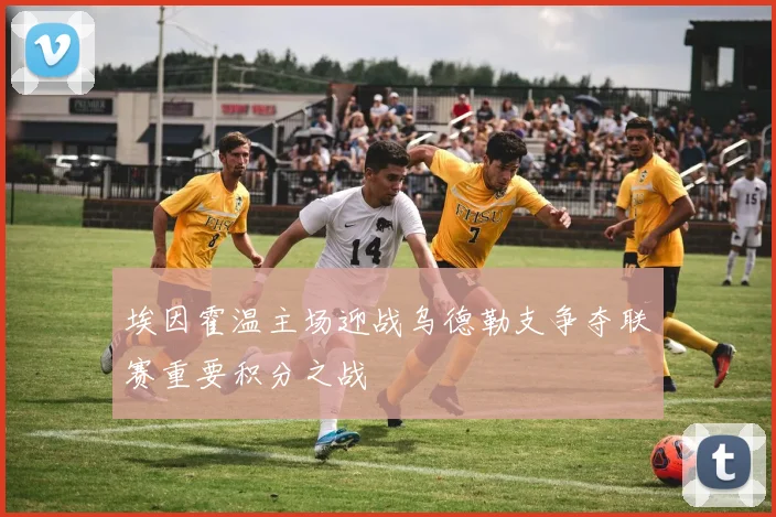 埃因霍温主场迎战乌德勒支争夺联赛重要积分之战
