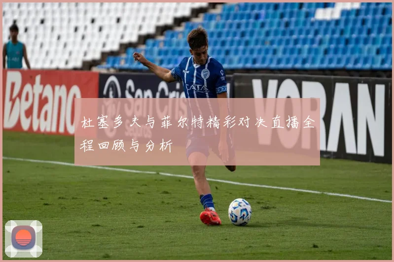 杜塞多夫与菲尔特精彩对决直播全程回顾与分析