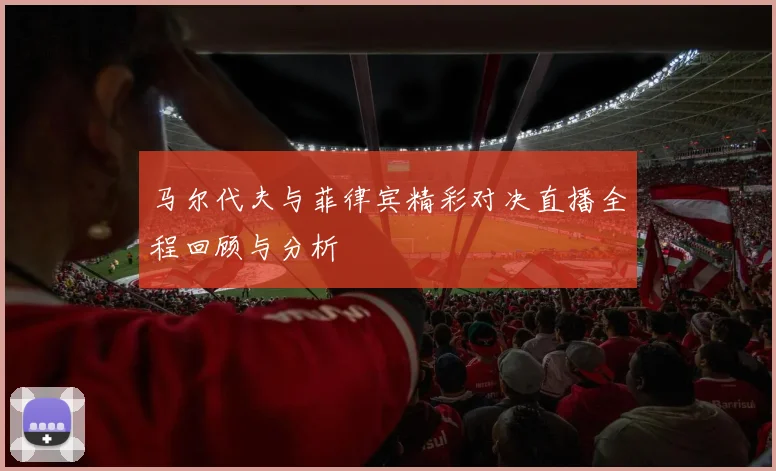 马尔代夫与菲律宾精彩对决直播全程回顾与分析