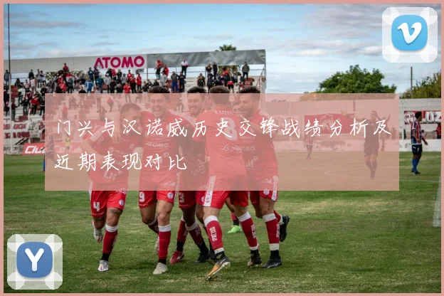 门兴与汉诺威历史交锋战绩分析及近期表现对比
