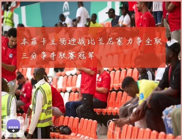 本菲卡主场迎战比兰尼塞力争全取三分争夺联赛冠军