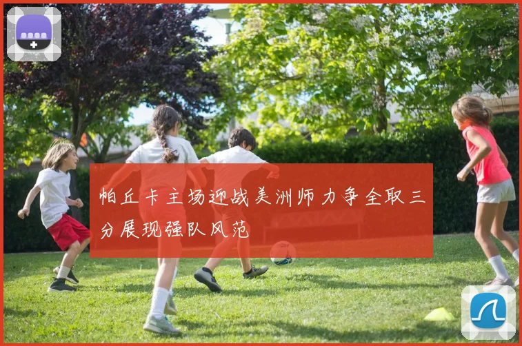 帕丘卡主场迎战美洲师力争全取三分展现强队风范