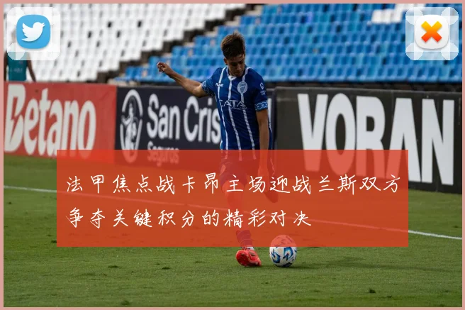 法甲焦点战卡昂主场迎战兰斯双方争夺关键积分的精彩对决