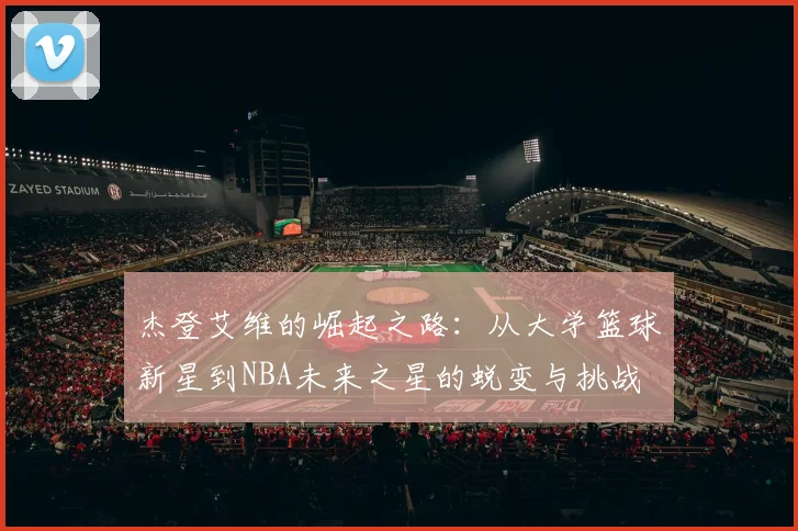 杰登艾维的崛起之路：从大学篮球新星到NBA未来之星的蜕变与挑战